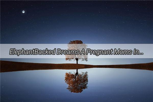 ElephantBacked Dreams A Pregnant Moms Intriguing Journey Home